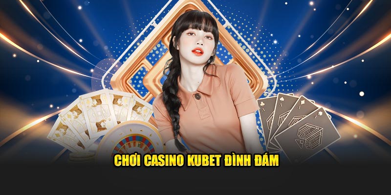 Chơi casino Kubet đình đám