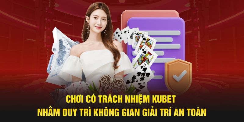 Chơi có trách nhiệm Kubet nhằm duy trì không gian giải trí an toàn