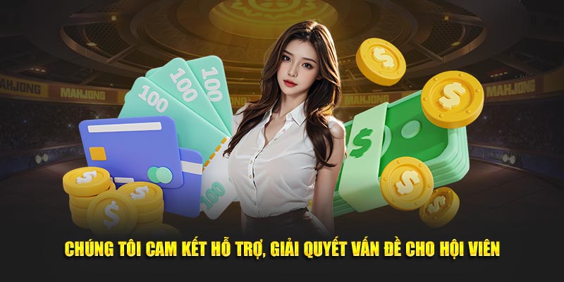 Chúng tôi cam kết hỗ trợ, giải quyết vấn đề cho hội viên