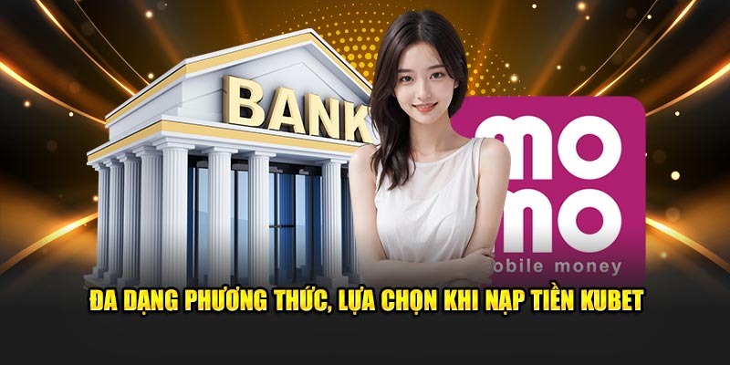 Đa dạng phương thức, lựa chọn khi nạp tiền Kubet