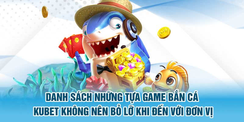 Danh sách những tựa game bắn cá Kubet không nên bỏ lỡ khi đến với đơn vị