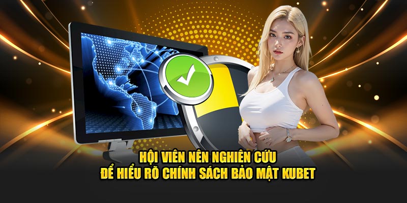 Hội viên nên nghiên cứu để hiểu rõ chính sách bảo mật Kubet