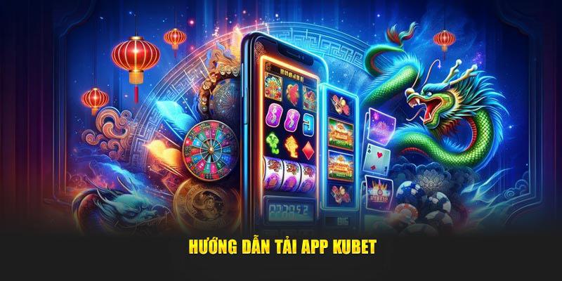 Hướng dẫn tải app Kubet