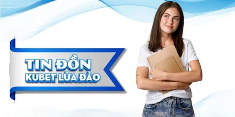 Một số tin đồn kubet lừa đảo thường gặp hiện nay