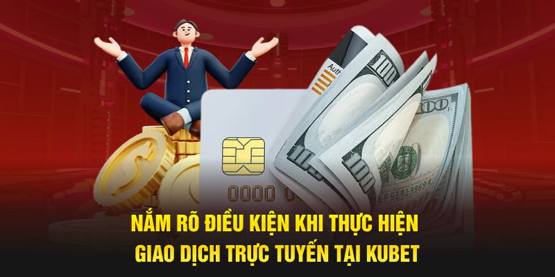 Nắm rõ điều kiện khi thực hiện giao dịch trực tuyến tại Kubet