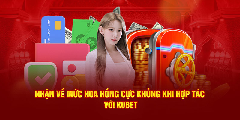 Nhận về mức hoa hồng cực khủng khi hợp tác với Kubet