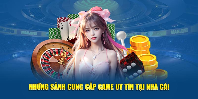 Những sảnh cung cấp game uy tín tại nhà cái