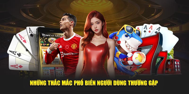 Những thắc mắc phổ biến người dùng thường gặp 