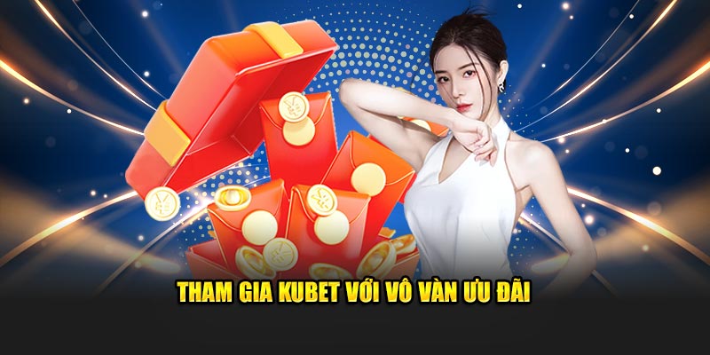 Tham gia Kubet với vô vàn ưu đãi 