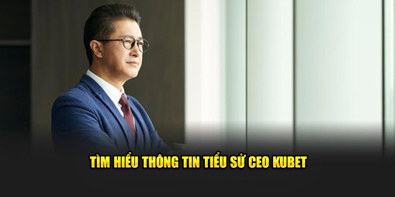 Tìm hiểu thông tin tiểu sử CEO KUBET