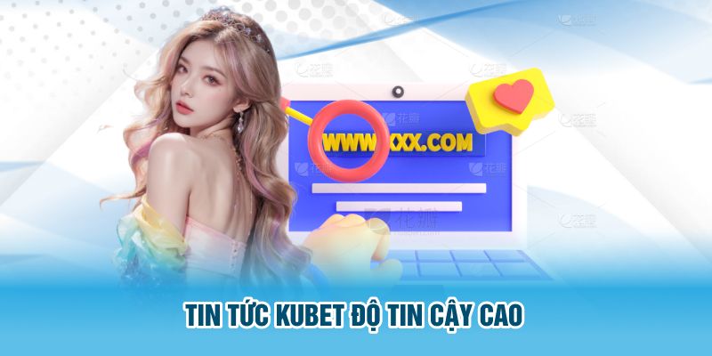 Tin tức Kubet độ tin cậy cao