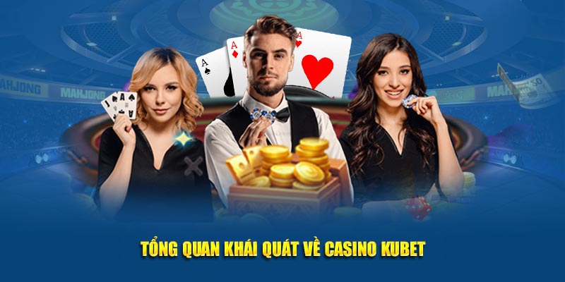 Tổng quan khái quát về Casino Kubet