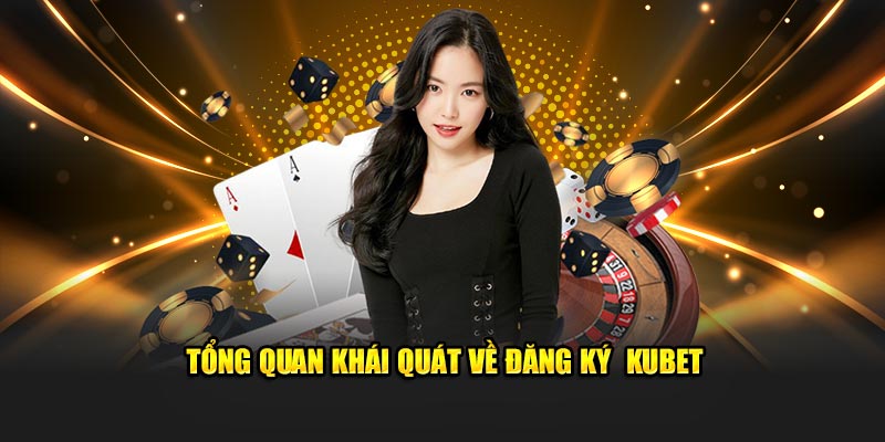 Tổng quan khái quát về đăng ký  Kubet