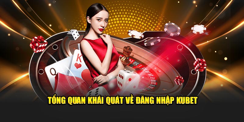 Tổng quan khái quát về đăng nhập Kubet