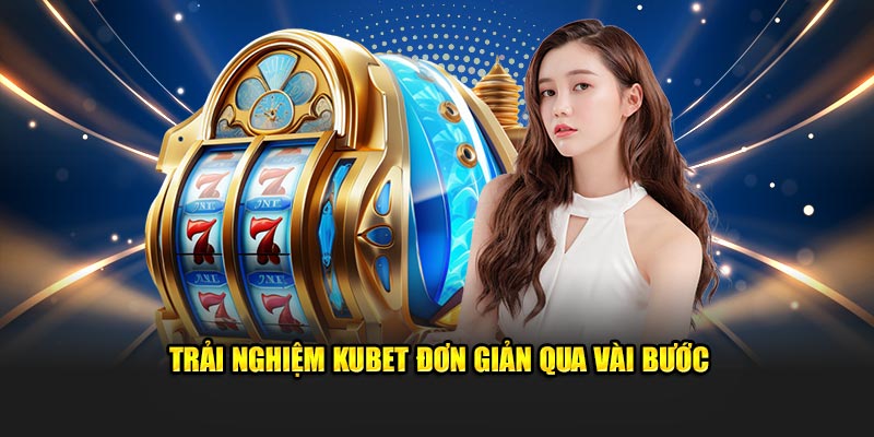 Trải nghiệm Kubet đơn giản qua vài bước