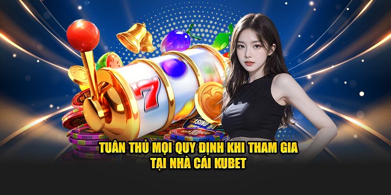 Tuân thủ mọi quy định khi tham gia tại nhà cái Kubet